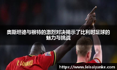 奥斯坦德与根特的激烈对决揭示了比利时足球的魅力与挑战