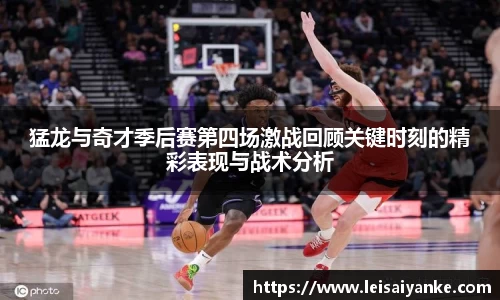 猛龙与奇才季后赛第四场激战回顾关键时刻的精彩表现与战术分析