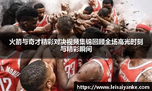 火箭与奇才精彩对决视频集锦回顾全场高光时刻与精彩瞬间