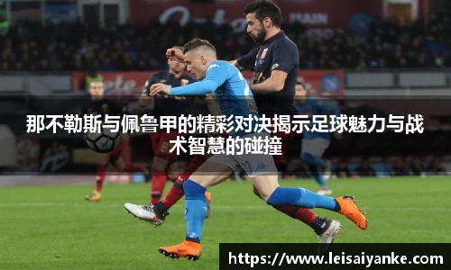 那不勒斯与佩鲁甲的精彩对决揭示足球魅力与战术智慧的碰撞